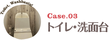 Case.03:トイレ・洗面台